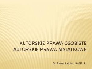 AUTORSKIE PRAWA OSOBISTE AUTORSKIE PRAWA MAJTKOWE Dr Pawe