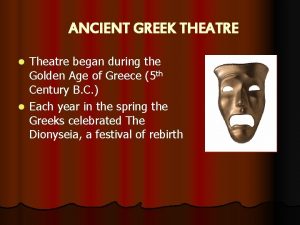 ANCIENT GREEK THEATRE Theatre began during the Golden