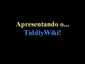 Apresentando o Tiddly Wiki Estes so alguns dos