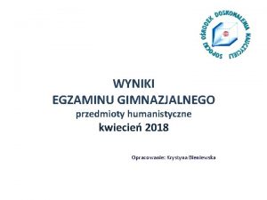 WYNIKI EGZAMINU GIMNAZJALNEGO przedmioty humanistyczne kwiecie 2018 Opracowanie