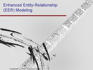 Enhanced EntityRelationship EER Modeling Copyright 2007 Ramez Elmasri
