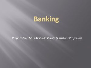 Banking Prepared by Miss Akshada Zurale Assistant Professor