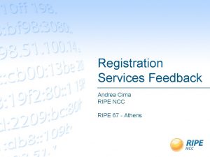 Registration Services Feedback Andrea Cima RIPE NCC RIPE