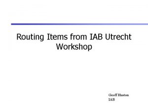 Routing Items from IAB Utrecht Workshop Geoff Huston