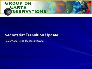 Secretariat Transition Update Helen Wood GEO Secretariat Director