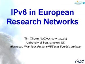 IPv 6 in European Research Networks Tim Chown