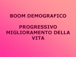 BOOM DEMOGRAFICO PROGRESSIVO MIGLIORAMENTO DELLA VITA Laumento demografico