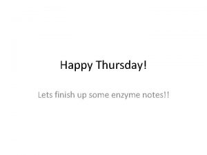 Happy Thursday Lets finish up some enzyme notes