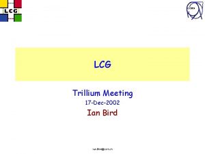 CERN LCG Trillium Meeting 17 Dec2002 Ian Bird