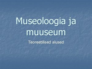 Museoloogia ja muuseum Teoreetilised alused MUSEOLOOGIA n n