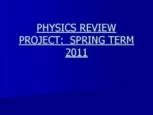 PHYSICS REVIEW PROJECT SPRING TERM 2011 PHYSICS REVIEW