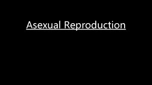 Asexual Reproduction Asexual Reproduction Only one parent is