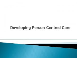 Developing PersonCentred Care Personcentred care 4 main elements