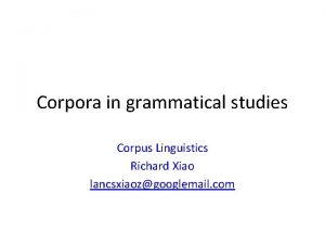 Corpora in grammatical studies Corpus Linguistics Richard Xiao