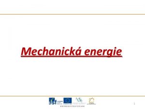 Mechanick energie 1 Mechanick energie je fyzikln veliina