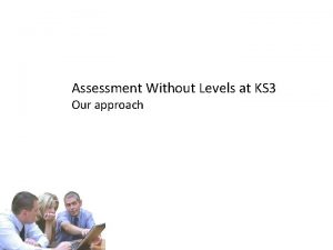 Assessment Without Levels at KS 3 Our approach