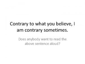 Contrary to what you believe I am contrary