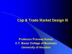 Cap Trade Market Design III Professor Praveen Kumar