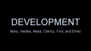 DEVELOPMENT Mary Vedika Alexa Clancy Tom and Emily