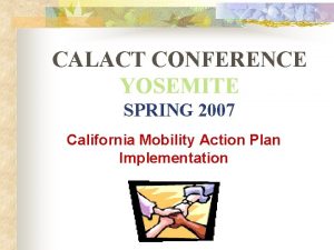 CALACT CONFERENCE YOSEMITE SPRING 2007 California Mobility Action