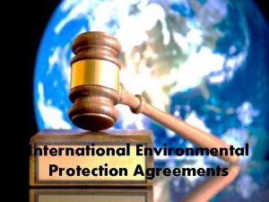 International Environmental Protection Agreements Overview Environmental issues are