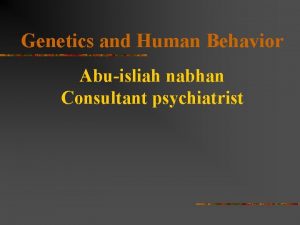Genetics and Human Behavior Abuisliah nabhan Consultant psychiatrist