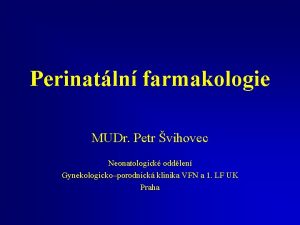 Perinatln farmakologie MUDr Petr vihovec Neonatologick oddlen Gynekologickoporodnick