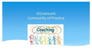 SIGnetwork Community of Practice SIGnetwork Coaching Building a