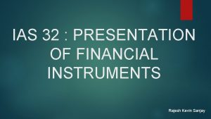 IAS 32 PRESENTATION OF FINANCIAL INSTRUMENTS Rajesh Kevin