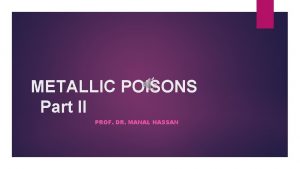 METALLIC POISONS Part II PROF DR MANAL HASSAN