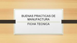 BUENAS PRACTICAS DE MANUFACTURA FICHA TECNICA BUENAS PRACTICAS