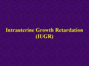 Intrauterine Growth Retardation IUGR Intrauterine Growth Retardation n