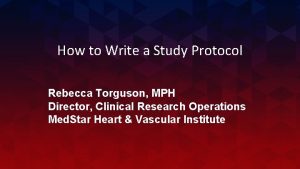 How to Write a Study Protocol Rebecca Torguson