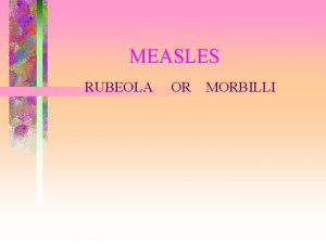 MEASLES RUBEOLA OR MORBILLI DEFINITION Measles is an