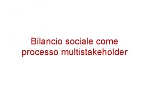 Bilancio sociale come processo multistakeholder La rendicontazione sociale