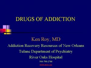 DRUGS OF ADDICTION Ken Roy MD Addiction Recovery