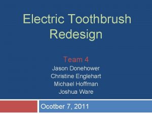 Electric Toothbrush Redesign Team 4 Jason Donehower Christine