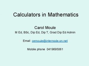 Calculators in Mathematics Carol Moule M Ed BSc