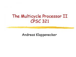 The Multicycle Processor II CPSC 321 Andreas Klappenecker