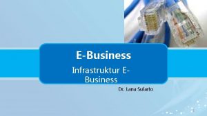 EBusiness Infrastruktur EBusiness Dr Lana Sularto 1 Infrastruktur