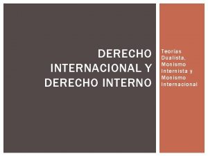 DERECHO INTERNACIONAL Y DERECHO INTERNO Teoras Dualista Monismo