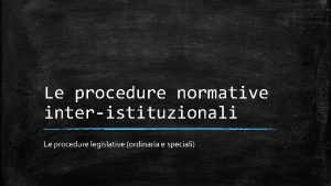 Le procedure normative interistituzionali Le procedure legislative ordinaria