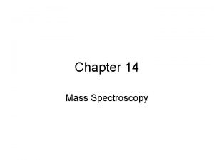 Chapter 14 Mass Spectroscopy Mass Spectrometer Positive ions