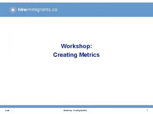 Workshop Creating Metrics Date Workshop Creating Metrics 1