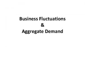 Business Fluctuations Aggregate Demand A BUSINESS FLUCTUATION Intro