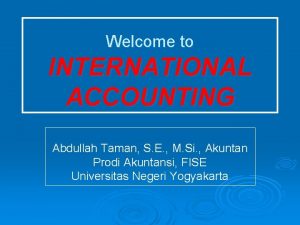 Welcome to INTERNATIONAL ACCOUNTING Abdullah Taman S E