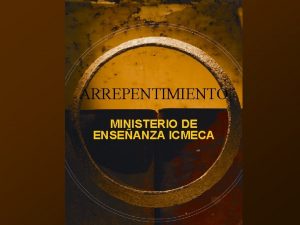 ARREPENTIMIENTO MINISTERIO DE ENSEANZA ICMECA Clase 3 Cmo