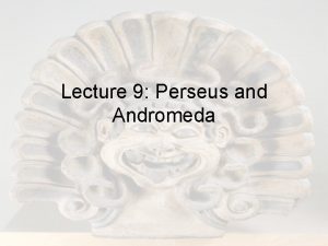 Lecture 9 Perseus and Andromeda Hera Seasonality Hra