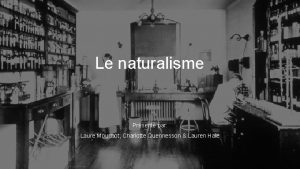 Le naturalisme Prsent par Laure Mouchot Charlotte Quennesson