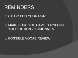 REMINDERS STUDY FOR YOUR QUIZ MAKE SURE YOU